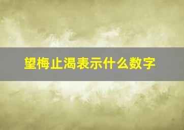 望梅止渴表示什么数字