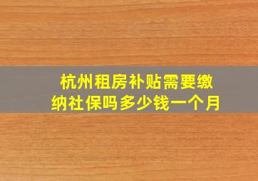 杭州租房补贴需要缴纳社保吗多少钱一个月