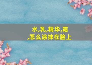 水,乳,精华,霜,怎么涂抹在脸上