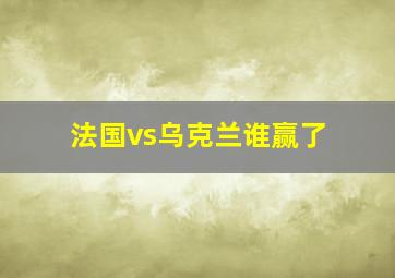 法国vs乌克兰谁赢了