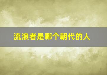 流浪者是哪个朝代的人