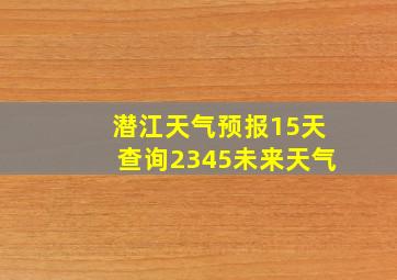 潜江天气预报15天查询2345未来天气