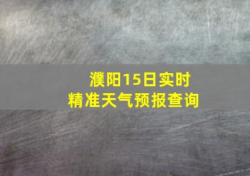 濮阳15日实时精准天气预报查询