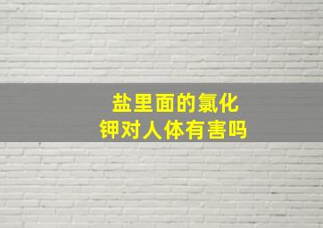 盐里面的氯化钾对人体有害吗