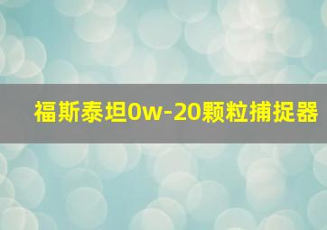 福斯泰坦0w-20颗粒捕捉器