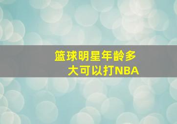 篮球明星年龄多大可以打NBA