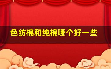 色纺棉和纯棉哪个好一些