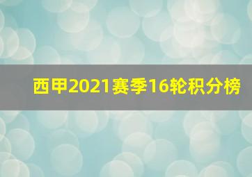 西甲2021赛季16轮积分榜