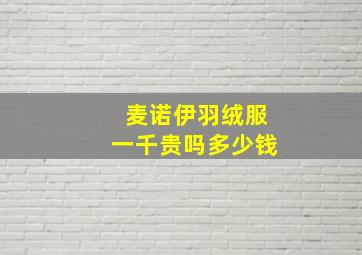 麦诺伊羽绒服一千贵吗多少钱