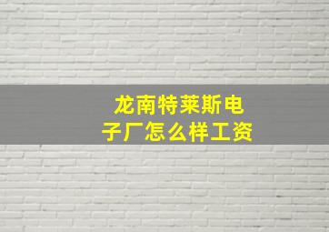 龙南特莱斯电子厂怎么样工资